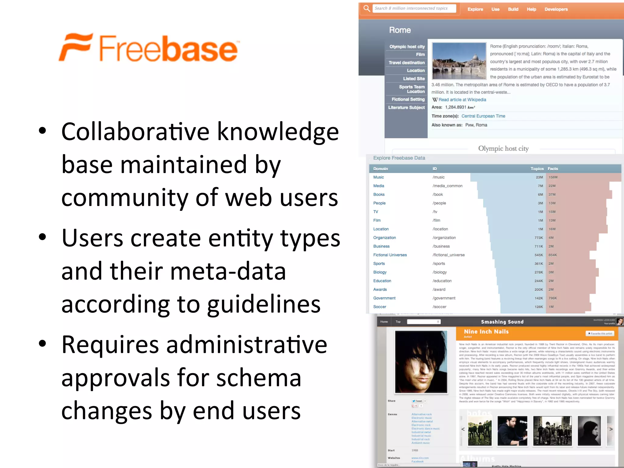 •  Collabora?ve	
  knowledge	
  
base	
  maintained	
  by	
  
community	
  of	
  web	
  users	
  
•  Users	
  create	
  en?ty	
  types	
  
and	
  their	
  meta-­‐data	
  
according	
  to	
  guidelines	
  	
  
•  Requires	
  administra?ve	
  
approvals	
  for	
  schema	
  
changes	
  by	
  end	
  users	
  
 
