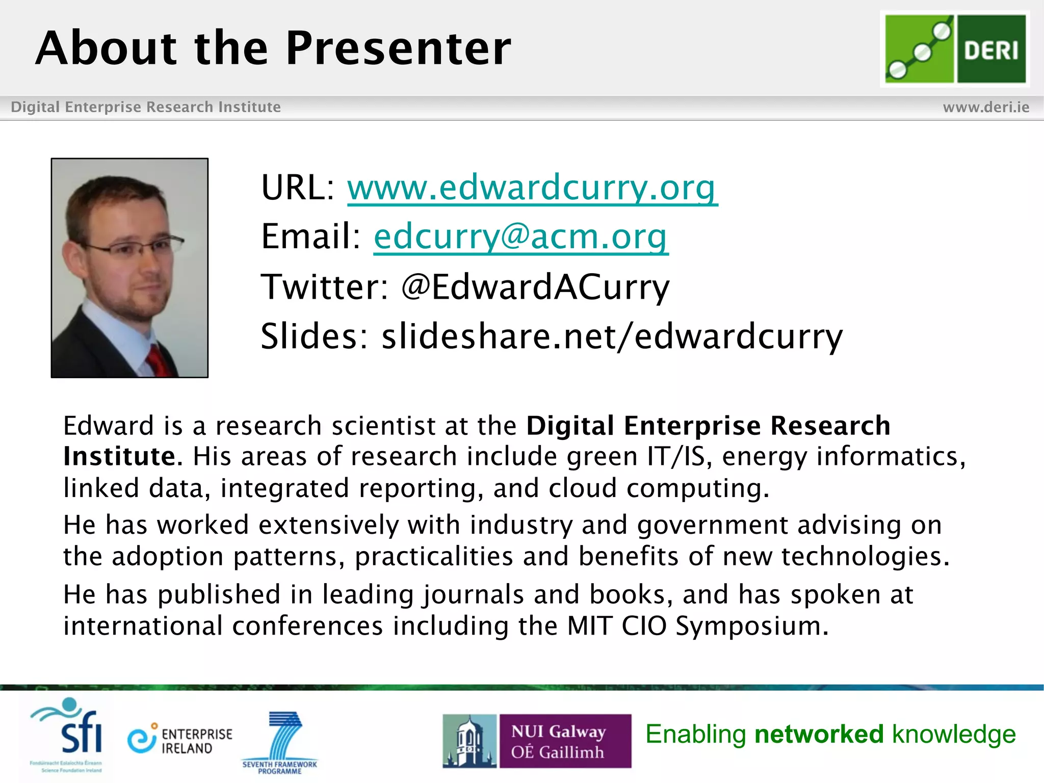 Digital Enterprise Research Institute www.deri.ie
Enabling networked knowledge
n  Collaborative Data Management
¨  E. Curry, A. Freitas, and S. O. Riain, “The Role of Community-Driven Data Curation
for Enterprises,” in Linking Enterprise Data, D. Wood, Ed. Boston, MA: Springer US,
2010, pp. 25–47.
¨  ul Hassan, U., O’Riain, S., and Curry, E. 2012. “Towards Expertise Modelling for
Routing Data Cleaning Tasks within a Community of Knowledge Workers,” In 17th
International Conference on Information Quality (ICIQ 2012), Paris, France.
¨  ul Hassan, U., O’Riain, S., and Curry, E. 2013. “Effects of Expertise Assessment on
the Quality of Task Routing in Human Computation,” In 2nd International Workshop
on Social Media for Crowdsourcing and Human Computation, Paris, France.
¨  ul Hassan, U., O’Riain, S., and Curry, E. 2012. “Leveraging Matching Dependencies
for Guided User Feedback in Linked Data Applications,” In 9th International
Workshop on Information Integration on the Web (IIWeb2012) Scottsdale, Arizona,:
ACM.
Selected References
52
 
