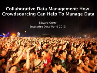 Collaborative Data Management: How
Crowdsourcing Can Help To Manage Data
Edward Curry
Enterprise Data World 2013
 