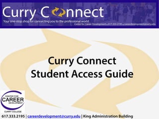 Curry Connect
                Student Access Guide


617.333.2195 | careerdevelopment@curry.edu | King Administration Building
 