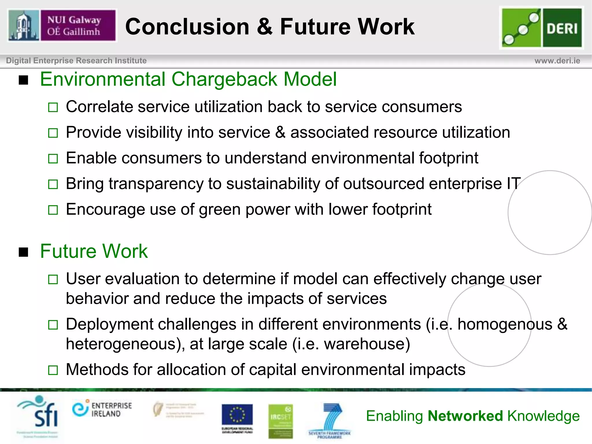 Overview
Digital Enterprise Research Institute                               www.deri.ie



            Motivation for Environmental Chargeback

            Environmental Chargeback Model
                   Requirements
                   Definition Methodology
                   Allocating Impacts

            Proof of Concept at DERI

            Related Work

            Conclusions & Future Work

                                              Enabling Networked Knowledge
 