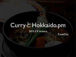 CurryとHokkaido.pm
     2013.3.9 hiratara
                         FreakOut
 
