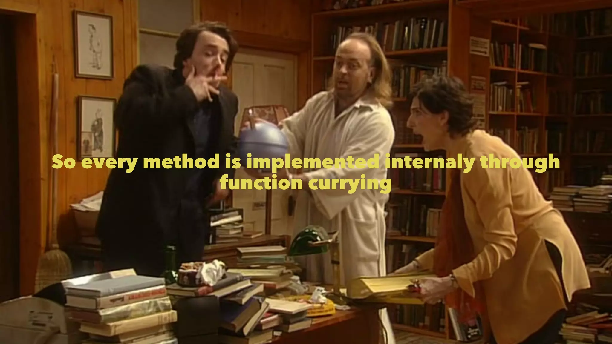 So every method is implemented internaly through 
function currying 
 