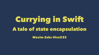 Currying in Swift 
A tale of state encapsulation 
Maxim Zaks @iceX33 
 