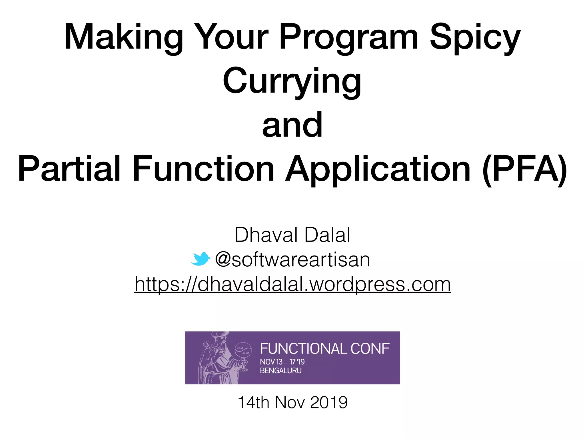 Making Your Program Spicy
Currying
and
Partial Function Application (PFA)
Dhaval Dalal
@softwareartisan
https://dhavaldalal.wordpress.com
14th Nov 2019
 