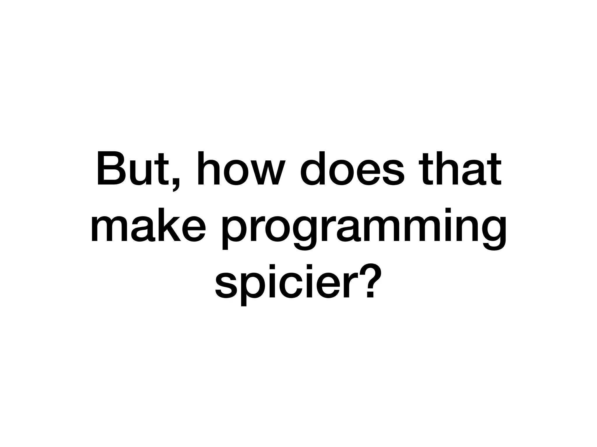 But, how does that
make programming
spicier?
 