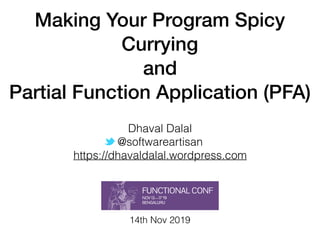 Making Your Program Spicy
Currying
and
Partial Function Application (PFA)
Dhaval Dalal
@softwareartisan
https://dhavaldalal.wordpress.com
14th Nov 2019
 