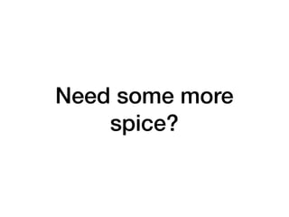 Need some more
spice?
 