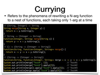 • Refers to the phenomena of rewriting a N-arg function
to a nest of functions, each taking only 1-arg at a time
Currying
...