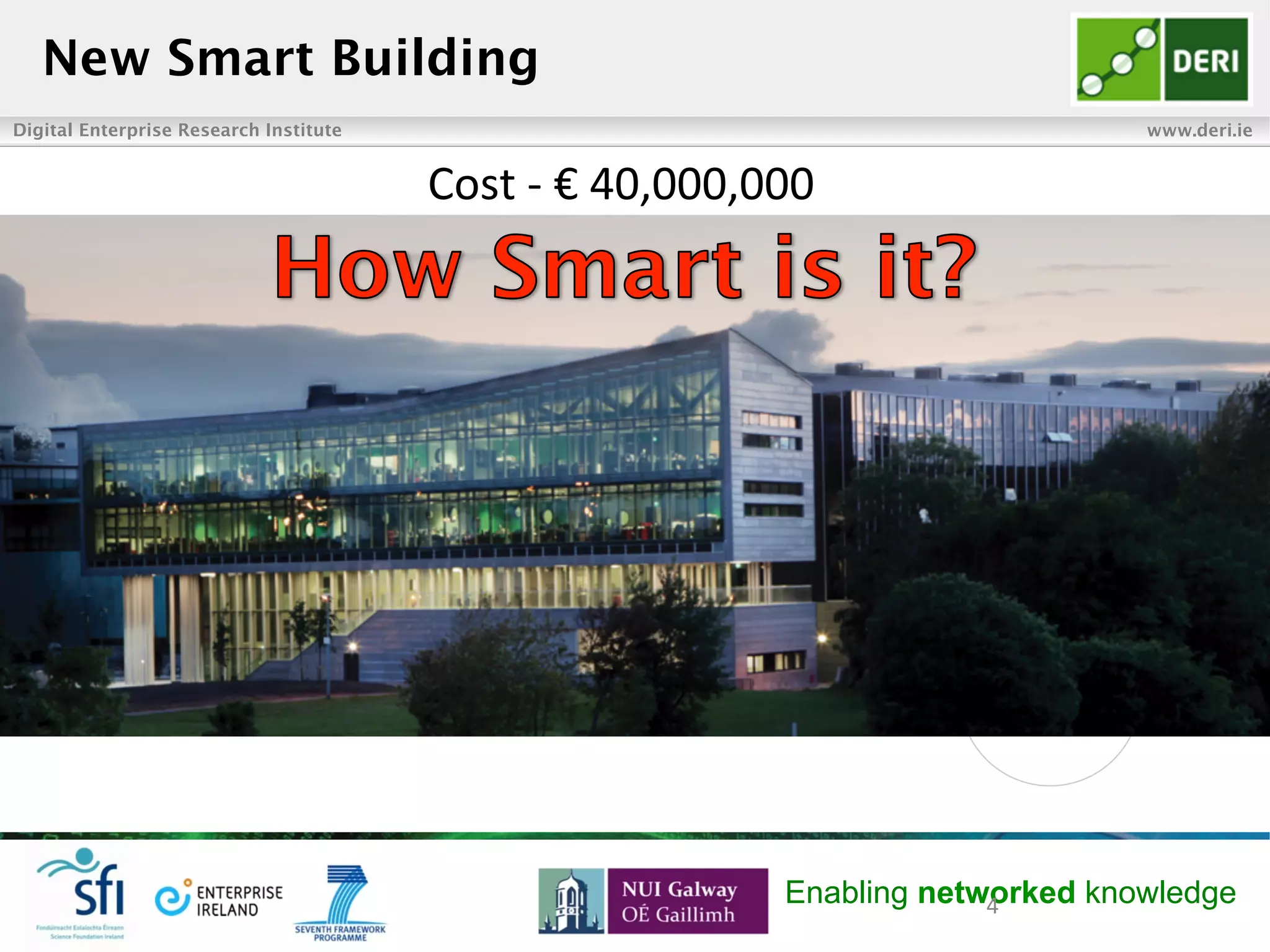 Digital Enterprise Research Institute www.deri.ie
Enabling networked knowledge
New Smart Building
4	
  
Cost	
  -­‐	
  €	
  40,000,000	
  	
  	
  
 