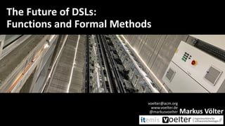 The Future of DSLs:
Functions and Formal Methods
Markus Völter
voelter@acm.org
www.voelter.de
@markusvoelter
 