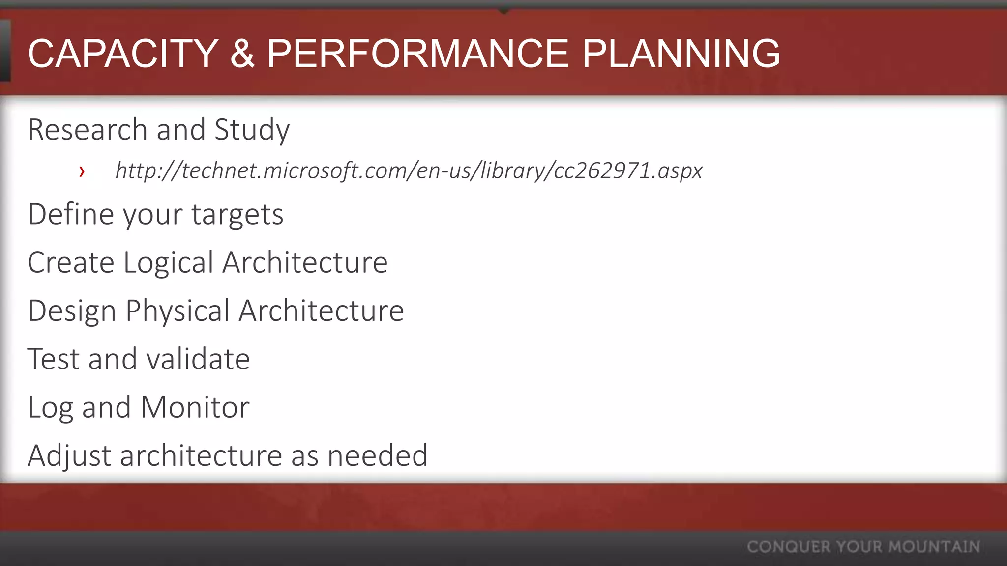 CAPACITY & PERFORMANCE PLANNING
Research and Study
   ›   http://technet.microsoft.com/en-us/library/cc262971.aspx
Define your targets
Create Logical Architecture
Design Physical Architecture
Test and validate
Log and Monitor
Adjust architecture as needed
 