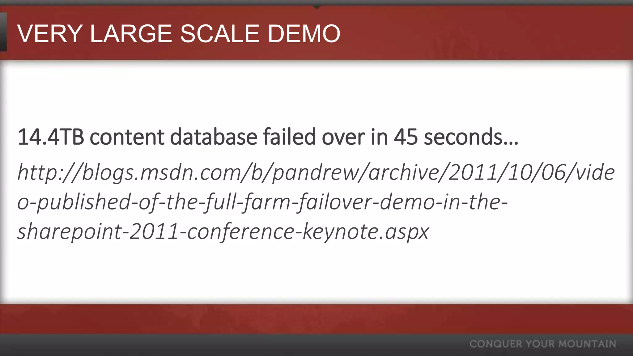 VERY LARGE SCALE DEMO



14.4TB content database failed over in 45 seconds…
http://blogs.msdn.com/b/pandrew/archive/2011/10/06/vide
o-published-of-the-full-farm-failover-demo-in-the-
sharepoint-2011-conference-keynote.aspx
 