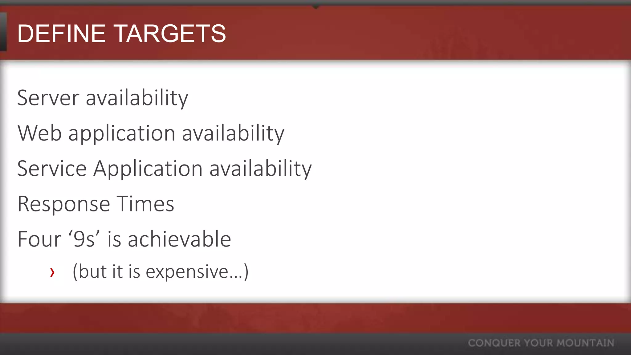 DEFINE TARGETS

Server availability
Web application availability
Service Application availability
Response Times
Four ‘9s’ is achievable
   › (but it is expensive…)
 