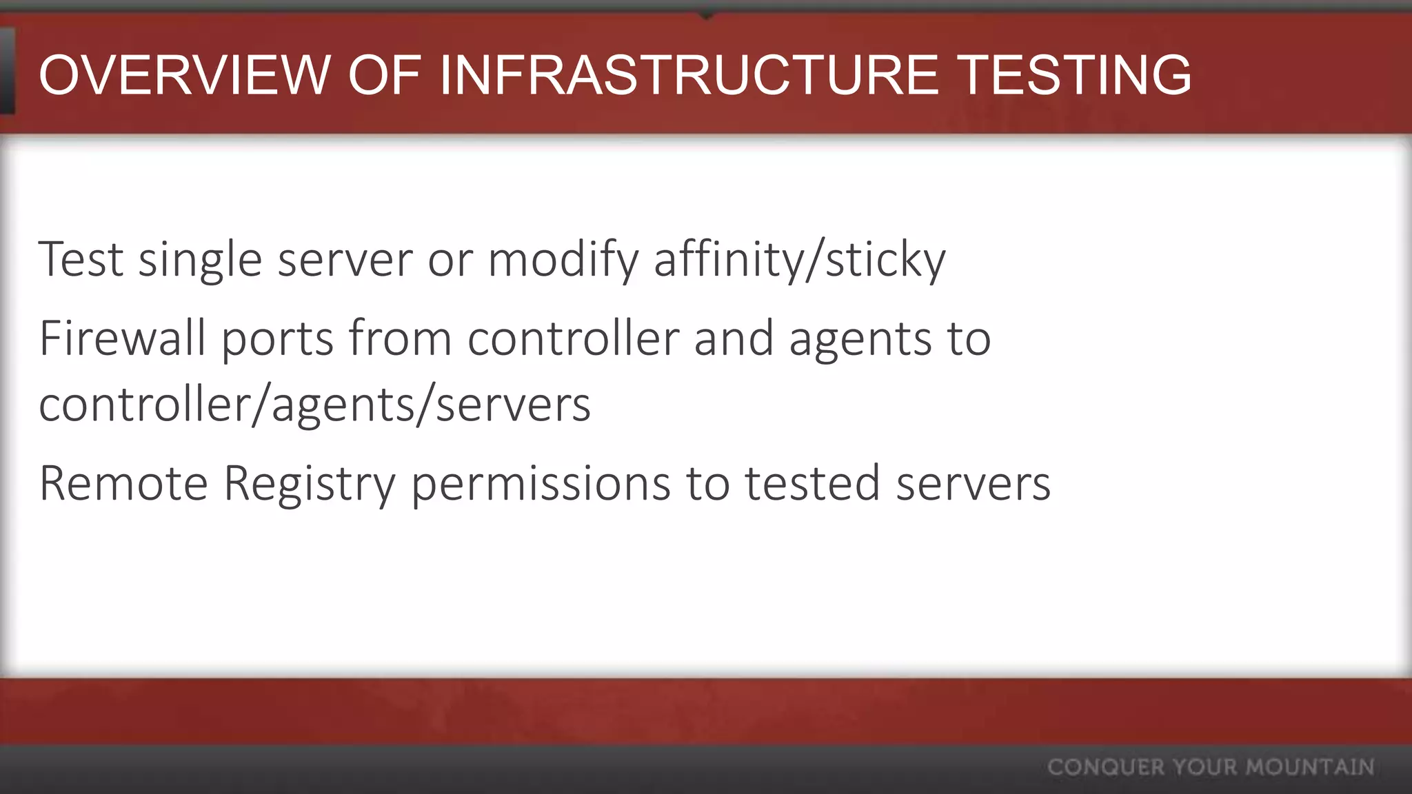 OVERVIEW OF INFRASTRUCTURE TESTING


Test single server or modify affinity/sticky
Firewall ports from controller and agents to
controller/agents/servers
Remote Registry permissions to tested servers
 