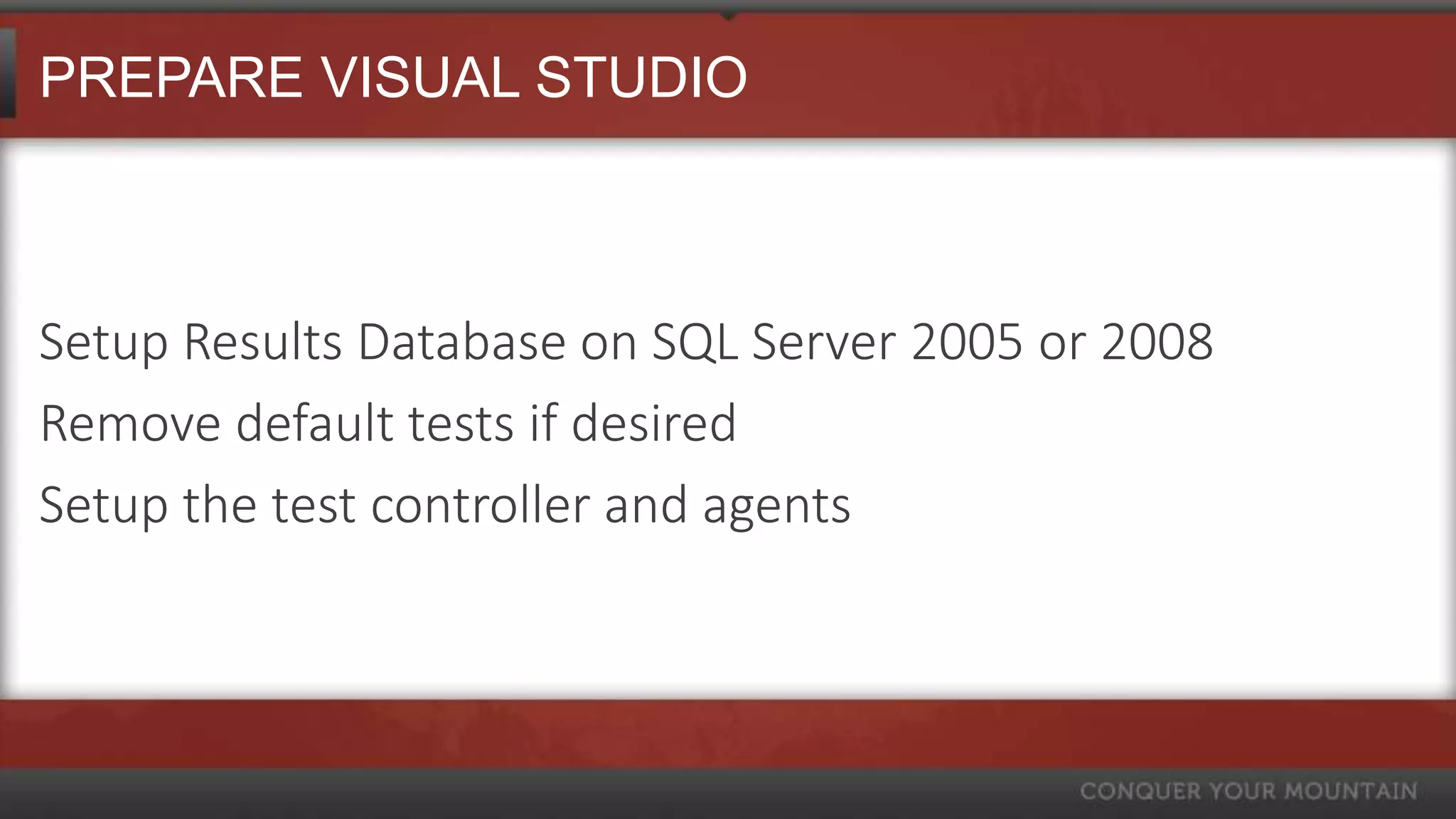 PREPARE VISUAL STUDIO



Setup Results Database on SQL Server 2005 or 2008
Remove default tests if desired
Setup the test controller and agents
 
