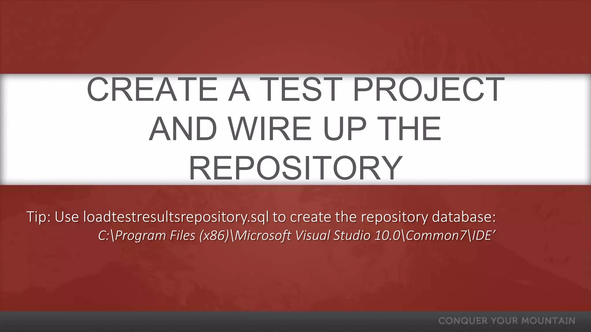 CREATE A TEST PROJECT
            AND WIRE UP THE
              REPOSITORY
Tip: Use loadtestresultsrepository.sql to create the repository database:
           C:Program Files (x86)Microsoft Visual Studio 10.0Common7IDE’
 