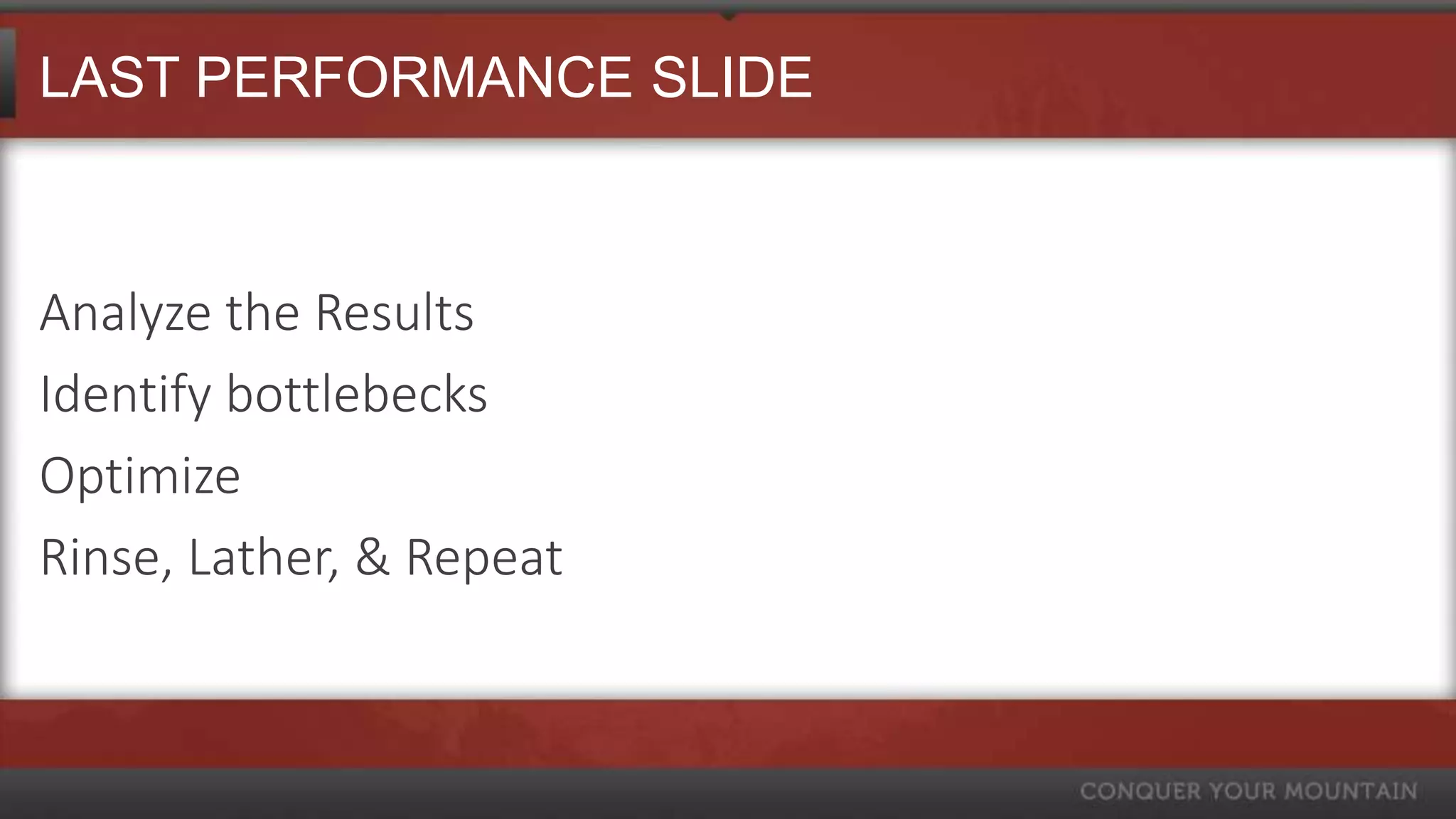 LAST PERFORMANCE SLIDE



Analyze the Results
Identify bottlebecks
Optimize
Rinse, Lather, & Repeat
 