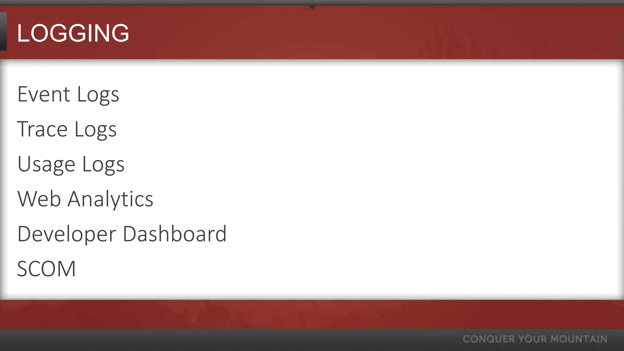 LOGGING

Event Logs
Trace Logs
Usage Logs
Web Analytics
Developer Dashboard
SCOM
 