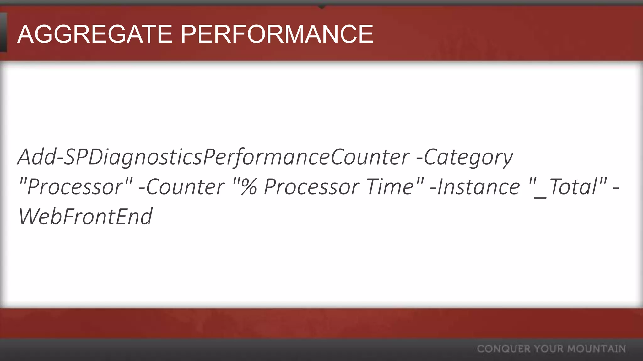 AGGREGATE PERFORMANCE



Add-SPDiagnosticsPerformanceCounter -Category
"Processor" -Counter "% Processor Time" -Instance "_Total" -
WebFrontEnd
 