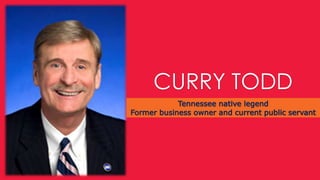 CURRY TODD 
Tennessee native legend 
Former business owner and current public servant 
 