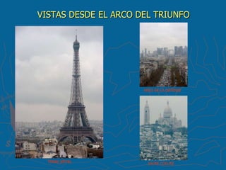 VISTAS DESDE EL ARCO DEL TRIUNFO




                      ARCO DE LA DEFENSE




  TORRE EIFFEL          SACRE COEURE
 