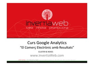 Curs Google Analytics
“El Comerç Electrònic amb Resultats”
            CLUSTER & NEXES

      www.invertiaWeb.com
 