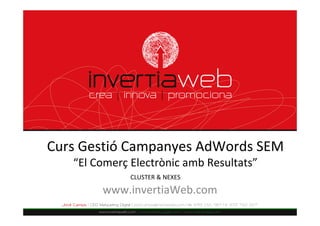 Curs Gestió Campanyes AdWords SEM 
   “El Comerç Electrònic amb Resultats”
              CLUSTER & NEXES

        www.invertiaWeb.com
 