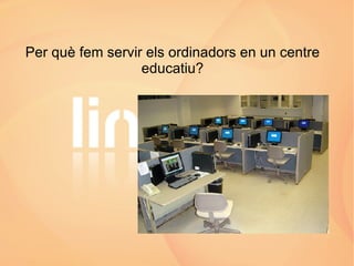 Per què fem servir els ordinadors en un centre educatiu? 
