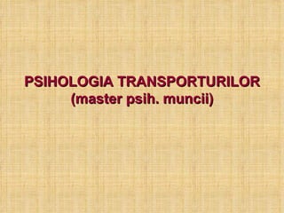 PSIHOLOGIA TRANSPORTURILOR (master psih. muncii) 