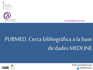 PUBMED. Cerca bibliogràfica a la base
de dades MEDLINE
www.bibliosalut.com
(0,5crèdits)
#FormacioBibliosalut
@bibliosalut
 