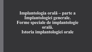 Implantologia orală – parte a
Implantologiei generale.
Forme speciale de implantologie
orală.
Istoria implantologiei orale
 