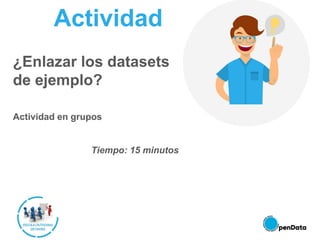 Actividad
¿Enlazar los datasets
de ejemplo?
Actividad en grupos
Tiempo: 15 minutos
 