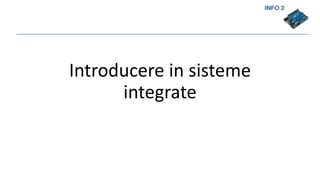 INFO 2
Introducere in sisteme
integrate
 