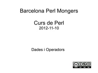 Barcelona Perl Mongers

     Curs de Perl
       2012-11-10




    Dades i Operadors
 