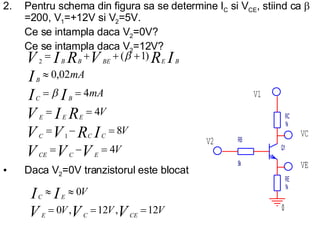 2. Pentru schema din figura sa se determine I C  si V CE , stiind ca   =200, V 1 =+12V si V 2 =5V. Ce se intampla daca V 2 =0V? Ce se intampla daca V 2 =12V? Daca V 2 =0V tranzistorul este blocat 