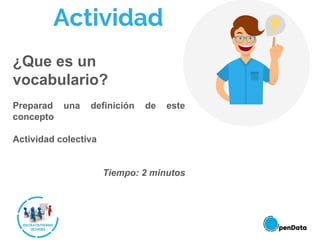 Actividad
¿Que es un
vocabulario?
Preparad una definición de este
concepto
Actividad colectiva
Tiempo: 2 minutos
 