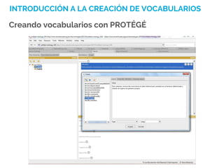INTRODUCCIÓN A LA CREACIÓN DE VOCABULARIOS
Creando vocabularios con PROTÉGÉ
 