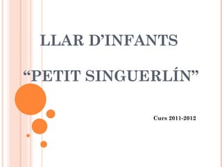 LLAR D’INFANTS  “PETIT SINGUERLÍN” Curs 2011-2012 