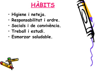 HÀBITS Higiene i neteja. Responsabilitat i ordre. Socials i de convivència. Treball i estudi. Esmorzar saludable . 