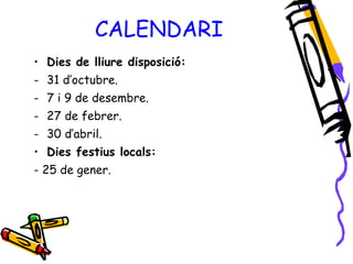 CALENDARI Dies de lliure disposició:  31 d’octubre. 7 i 9 de desembre. 27 de febrer. 30 d’abril. Dies festius locals: - 25 de gener. 