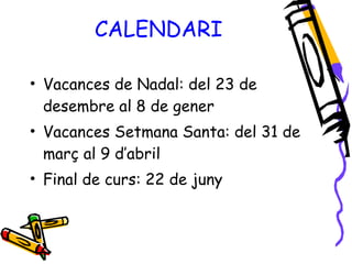 Vacances de Nadal: del 23 de desembre al 8 de gener Vacances Setmana Santa: del 31 de març al 9 d’abril Final de curs: 22 de juny CALENDARI 