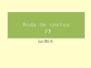 Roda de contes
P5
Curs 2013-14
 