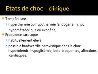 Température
 hyperthermie ou hypothermie (endogene = choc
hypométabolique ou exogène)
 Frequence cardiaque
 habituellement élevé
 possible bradycardie paroxistique dans le choc
hypovolémic: hypoglicémie, beta-bloquantes, affections
cardiaques.
 