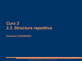 Curs 3 3.3. Structura repetitiva Alexandru IOVANOVICI 