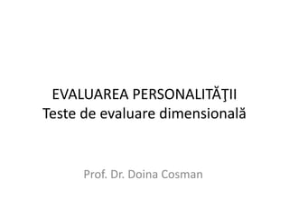 EVALUAREA PERSONALITĂŢII
Teste de evaluare dimensională
Prof. Dr. Doina Cosman
 