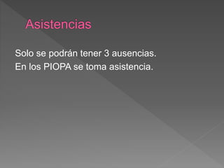 Solo se podrán tener 3 ausencias.
En los PIOPA se toma asistencia.
 