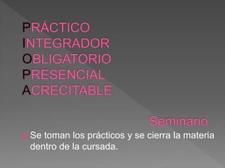  Se toman los prácticos y se cierra la materia
dentro de la cursada.
 