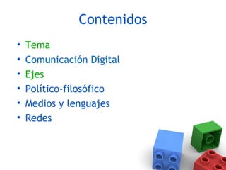 Contenidos
• Tema
• Comunicación Digital
• Ejes
• Político-filosófico
• Medios y lenguajes
• Redes
 