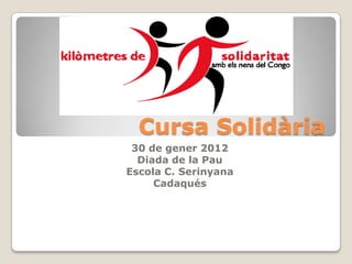 Cursa Solidària
 30 de gener 2012
  Diada de la Pau
Escola C. Serinyana
     Cadaqués
 